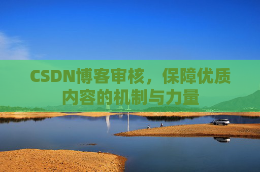 CSDN博客审核，保障优质内容的机制与力量